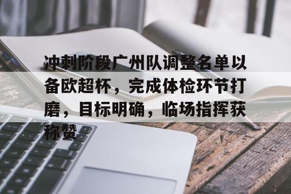 NineGameSports-冲刺阶段广州队调整名单以备欧超杯，完成体检环节打磨，目标明确，临场指挥获称赞的简单介绍-NineGameSports